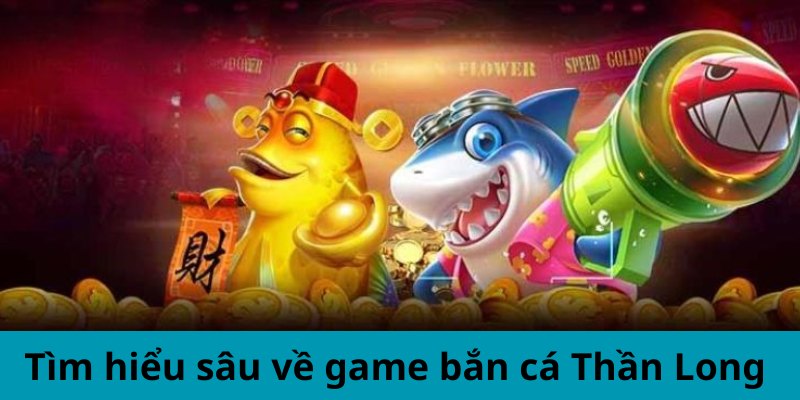 Tìm hiểu sâu về game bắn cá Thần Long 