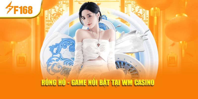 WM Casino Tại F168: Sân Chơi Đẳng Cấp, Thưởng Lớn Mỗi Ngày 4 Rồng Hổ - Game nổi bật tại WM casino